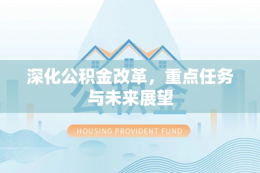 平房深化公积金改革，重点任务与未来展望
