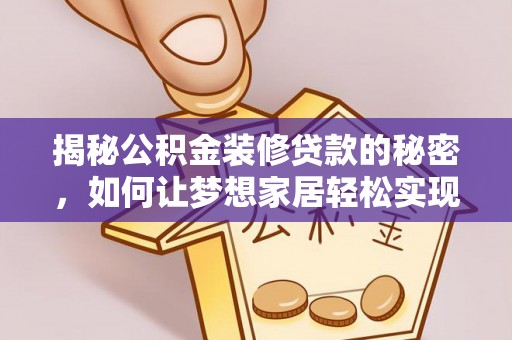 平房揭秘公积金装修贷款的秘密，如何让梦想家居轻松实现？