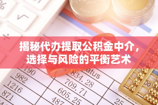 平房揭秘代办提取公积金中介，选择与风险的平衡艺术