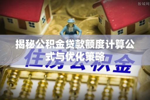 平房揭秘公积金贷款额度计算公式与优化策略