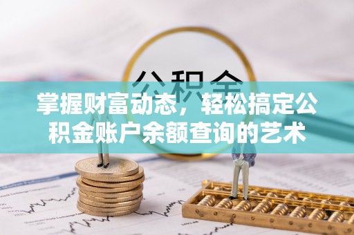 平房掌握财富动态，轻松搞定公积金账户余额查询的艺术