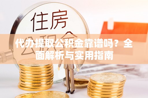 平房代办提取公积金靠谱吗？全面解析与实用指南