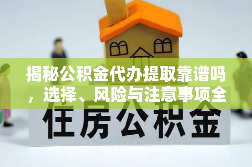 平房揭秘公积金代办提取靠谱吗，选择、风险与注意事项全解析