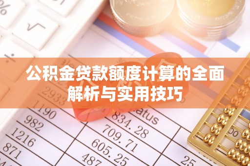 平房公积金贷款额度计算的全面解析与实用技巧