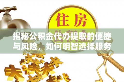 平房揭秘公积金代办提取的便捷与风险，如何明智选择服务？