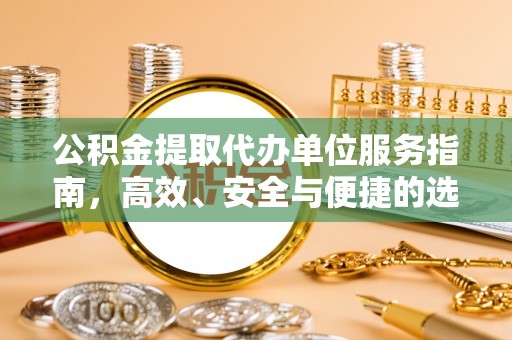 平房公积金提取代办单位服务指南，高效、安全与便捷的选择