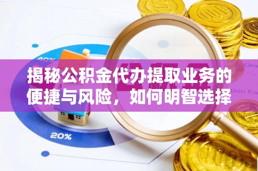 平房揭秘公积金代办提取业务的便捷与风险，如何明智选择？