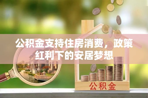 平房公积金支持住房消费，政策红利下的安居梦想