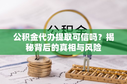 平房公积金代办提取可信吗？揭秘背后的真相与风险