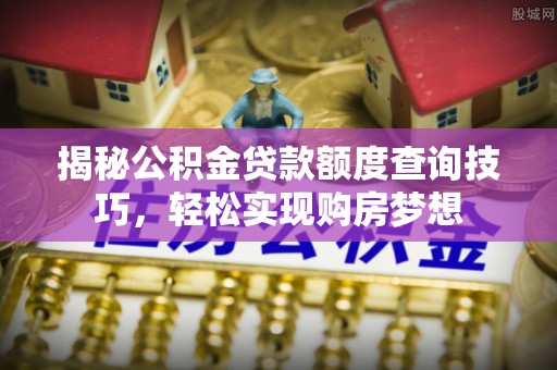 平房揭秘公积金贷款额度查询技巧，轻松实现购房梦想