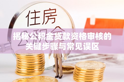 平房揭秘公积金贷款资格审核的关键步骤与常见误区