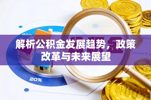 平房解析公积金发展趋势，政策改革与未来展望