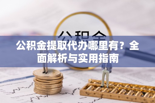 平房公积金提取代办哪里有？全面解析与实用指南