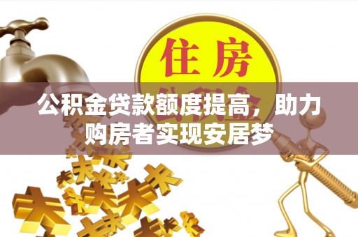 平房公积金贷款额度提高，助力购房者实现安居梦