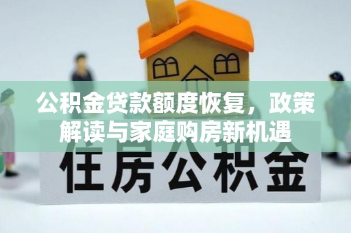 平房公积金贷款额度恢复，政策解读与家庭购房新机遇