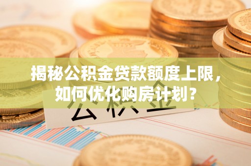 平房揭秘公积金贷款额度上限，如何优化购房计划？