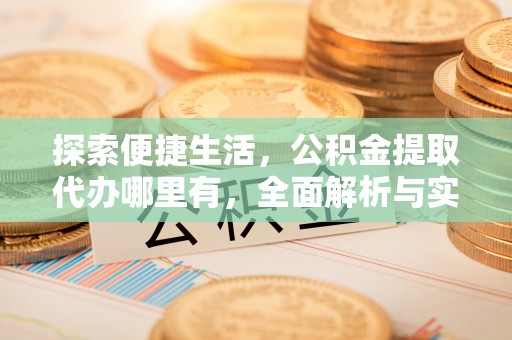 平房探索便捷生活，公积金提取代办哪里有，全面解析与实用指南
