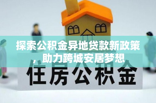 平房探索公积金异地贷款新政策，助力跨城安居梦想