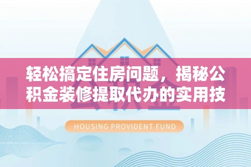 平房轻松搞定住房问题，揭秘公积金装修提取代办的实用技巧