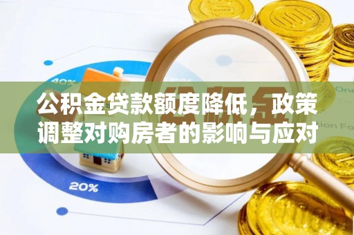 平房公积金贷款额度降低，政策调整对购房者的影响与应对策略
