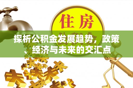 平房探析公积金发展趋势，政策、经济与未来的交汇点