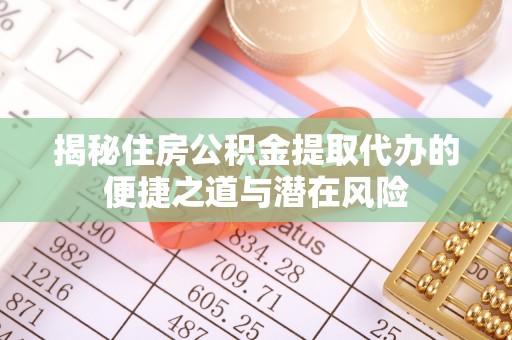 平房揭秘住房公积金提取代办的便捷之道与潜在风险