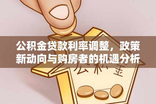 平房公积金贷款利率调整，政策新动向与购房者的机遇分析