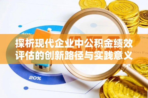 平房探析现代企业中公积金绩效评估的创新路径与实践意义