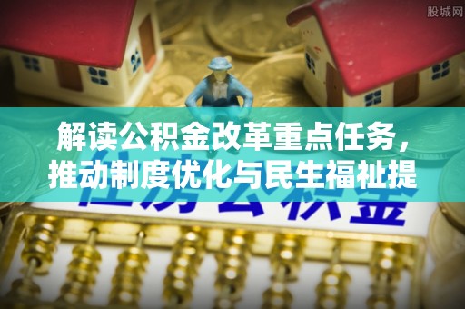 平房解读公积金改革重点任务，推动制度优化与民生福祉提升