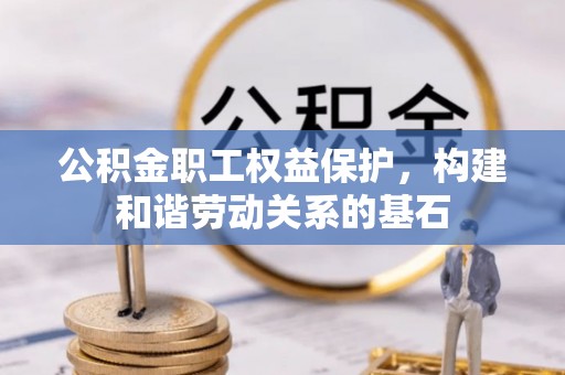 平房公积金职工权益保护，构建和谐劳动关系的基石