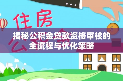 平房揭秘公积金贷款资格审核的全流程与优化策略