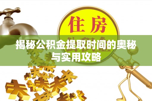 平房揭秘公积金提取时间的奥秘与实用攻略