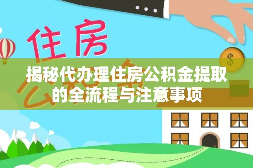 平房揭秘代办理住房公积金提取的全流程与注意事项