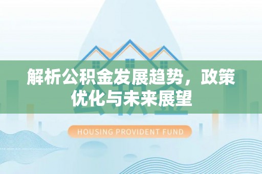 平房解析公积金发展趋势，政策优化与未来展望