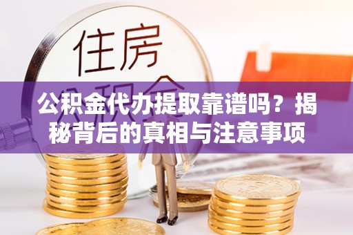 平房公积金代办提取靠谱吗？揭秘背后的真相与注意事项