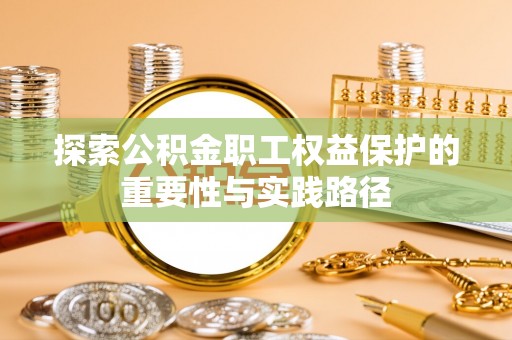 平房探索公积金职工权益保护的重要性与实践路径