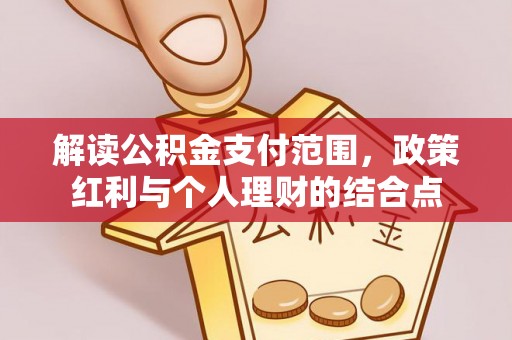 平房解读公积金支付范围，政策红利与个人理财的结合点