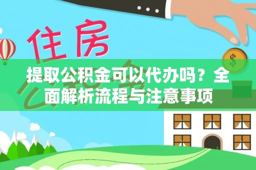平房提取公积金可以代办吗？全面解析流程与注意事项