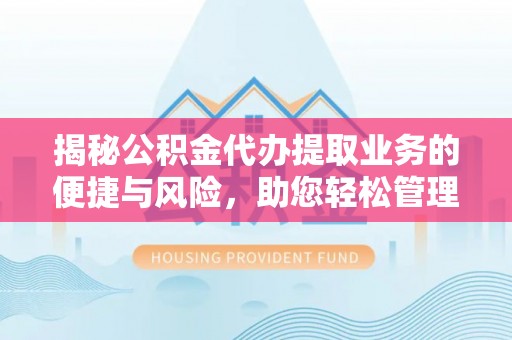 平房揭秘公积金代办提取业务的便捷与风险，助您轻松管理个人财务