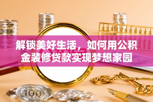 平房解锁美好生活，如何用公积金装修贷款实现梦想家园