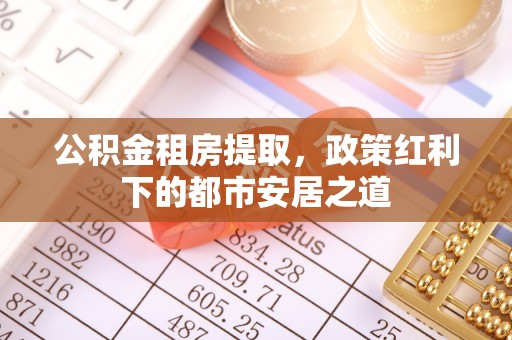 平房公积金租房提取，政策红利下的都市安居之道