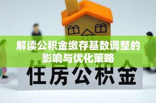 平房解读公积金缴存基数调整的影响与优化策略