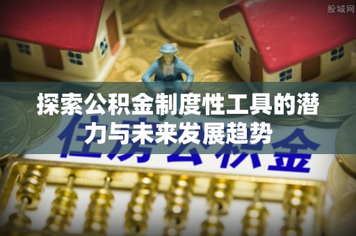 平房探索公积金制度性工具的潜力与未来发展趋势