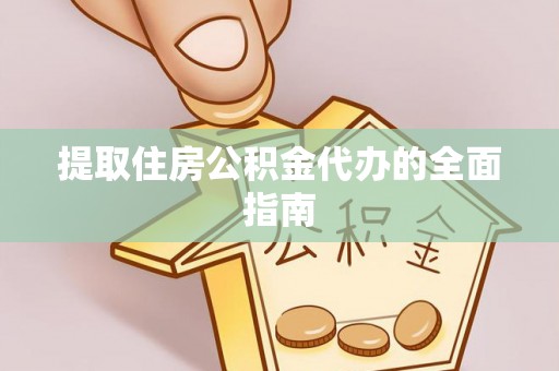 平房提取住房公积金代办的全面指南