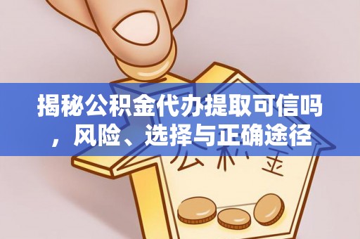 平房揭秘公积金代办提取可信吗，风险、选择与正确途径