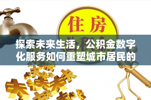 平房探索未来生活，公积金数字化服务如何重塑城市居民的便利体验