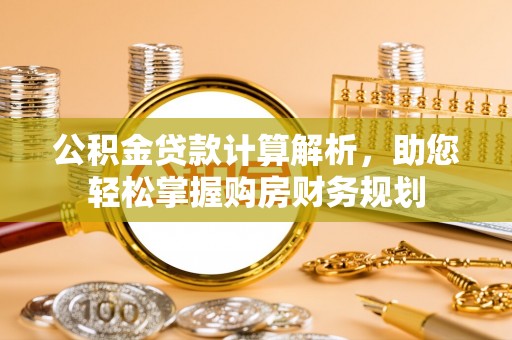 平房公积金贷款计算解析，助您轻松掌握购房财务规划