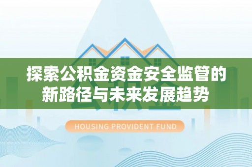 平房探索公积金资金安全监管的新路径与未来发展趋势
