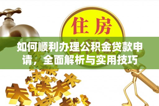 平房如何顺利办理公积金贷款申请，全面解析与实用技巧
