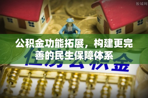 平房公积金功能拓展，构建更完善的民生保障体系